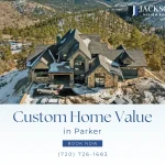 Maximizing Custom Home Value: Building Long-Term Equity Through Custom Homes in Parker
